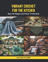Vibrant Crochet for the Kitchen: Berry Pie Designs and Flower Trivets Book B0CS412GF6 Book Cover