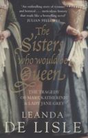 The Sisters Who Would Be Queen: The Tragedy of Katherine, Mary and Lady Jane Grey 0007280432 Book Cover