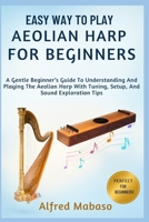 Easy Way To Play Aeolian Harp For Beginners: A Gentle Beginner’s Guide To Understanding And Playing The Aeolian Harp With Tuning, Setup, And Sound Exploration Tips B0FXLY198Z Book Cover