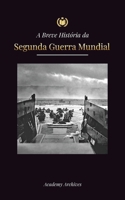 A Breve História da Segunda Guerra Mundial: A Ascensão de Adolf Hitler, Alemanha Nazista e Terceiro Reich, as Forças Aliadas e as Batalhas de Blitzkri 9493298760 Book Cover