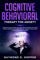 Cognitive Behavioral Therapy for Anxiety: The Guide to Decluttering Your Brain and Overcoming Panic, Fear, Stress, Depression, and Anger Using CBT. Emotional Intelligence and Self Discipline Strategie 170437300X Book Cover