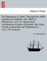 Da Massaua a Saati. Narrazione della spedizione italiana del 1888 in Abissinia. Con un' appendice contenente il testo completo del Libro Verde ... ... Con 74 incisioni. 1241509840 Book Cover