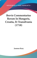 Brevis Commentarius Rerum In Hungaria, Croatia, Et Transilvania (1718) 1104626608 Book Cover