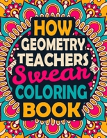How Geometry Teachers Swear Coloring Book: A Swear Coloring Book Gift for Geometry Teachers-8.5x11 Inches 50 Unique Design of Swear Words Illustration Coloring Book for Geometry Teachers B08HTDVKWS Book Cover