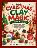CHRISTMAS CLAY MAGIC FOR KIDS: A Beginner-Friendly Guide to Making Festive Ornaments, Miniatures, Decorations, and Handmade Holiday Gifts B0HGRWY51Z Book Cover