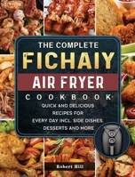 The Complete Fichaiy AIR FRYER Cookbook: Quick and Delicious Recipes for Every Day incl. Side Dishes, Desserts and More 1803200197 Book Cover