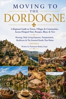 Moving to The Dordogne—A Regional Guide: Périgord Noir, Pourpre, Blanc & Vert—Housing, Daily Living Expenses, Healthcare, Transportation & The ... Edition) (France Travel & Living Series) B0HHSD6GW8 Book Cover