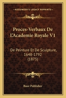 Proces-Verbaux de L'Academie Royale V1: de Peinture Et de Sculpture, 1648-1792 (1875) 1160230773 Book Cover