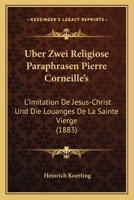 Uber Zwei Religiose Paraphrasen Pierre Corneille's: L'Imitation De Jesus-Christ Und Die Louanges De La Sainte Vierge (1883) 1166697150 Book Cover