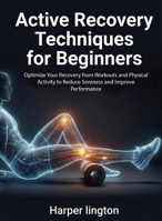 Active Recovery Techniques for Beginners: Optimize Your Recovery from Workouts and Physical Activity to Reduce Soreness and Improve Performance (For Beginners (For Beginners)) B0GFMTC4JQ Book Cover