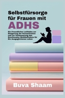 Selbstfürsorge für Frauen mit ADHS: Ein Freundlicher Leitfaden zur Steigerung der Konzentration und zur Verbesserung des Emotionalen Wohlbefindens für Ein Ausgeglichenes Leben (German Edition) B0DS9J55ZB Book Cover
