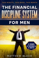 The Financial Discipline System for Men: 3 Steps to Freedom in 42 Months: This Minute This Week This Month B0GPXV9S1D Book Cover