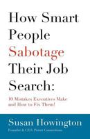 How Smart People Sabotage Their Job Search: 10 Mistakes Executives Make and How to Fix Them! 1466218347 Book Cover