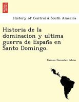 Historia De La Dominacion Y Ultima Guera De España En Santo Domingo - Primary Source Edition 1241793913 Book Cover