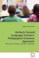 Amharic Second Language Teachers' Pedagogical Grammar Approach:: The Case of Oromia ,Amharic, Approach 3639235290 Book Cover