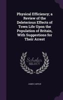 Physical Efficiency; A Review of the Deleterious Effects of Town Life Upon the Population of Britain, with Suggestions for Their Arrest 1279714379 Book Cover