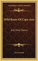 Wild Roses of Cape Ann, and Other Poems 1432633996 Book Cover