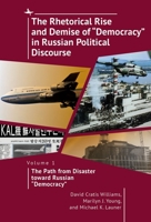 The Rhetorical Rise and Demise of “Democracy” in Russian Political Discourse, Vol I: The Path from Disaster toward Russian “Democracy” 1644697327 Book Cover