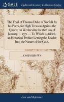 The Tryal of Thomas Duke of Norfolk by his Peers, for High Treason Against the Queen; on Wednesday the 16th day of January, ... 1571. ... To Which is ... the Reader Into the Nature of the Case, 1170379206 Book Cover