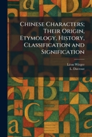 Chinese Characters; Their Origin, Etymology, History, Classification and Signification 1025551451 Book Cover