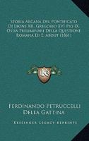 Storia Arcana Del Pontificato Di Leone XII, Gregorio XVI Pio IX, Ossia Preliminari Della Questione Romana Di E. About (1861) 1160755590 Book Cover