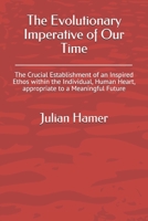 The Evolutionary Imperative of Our Time: The Crucial Establishment of an Inspired Ethos within the Individual, Human Heart, appropriate to a Meaningful Future 1792011946 Book Cover