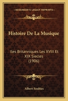 Histoire De La Musique: Iles Britanniques Les XVIII Et XIX Siecles (1906) 1160110204 Book Cover
