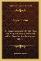 Apparitions: An Essay, Explanatory of Old Facts and a New Theory 0554582058 Book Cover