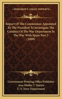 Report Of The Commission Appointed By The President To Investigate The Conduct Of The War Department In The War With Spain Part 2 1167315111 Book Cover