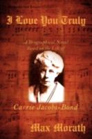I Love You Truly: A Biographical Novel Based on the Life of Carrie Jacobs-Bond 0595530176 Book Cover