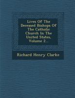 Lives of the deceased bishops of the Catholic Church in the United States Volume 2 1345209851 Book Cover