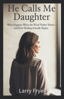 He Calls Me Daughter: What Happens When the Word 'Father' Hurts — and How Healing Actually Begins B0GMTZ8M5N Book Cover