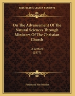 On The Advancement Of The Natural Sciences Through Ministers Of The Christian Church: A Lecture 1271675765 Book Cover