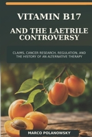 Vitamin B17 and the Laetrile Controversy: Claims, Cancer Research, Regulation, and the History of an Alternative Therapy B0HDK1H61Q Book Cover