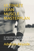 ULTIMATE LEAN MUSCLE MASTERPLAN: A comprehensive guide to building the ultimate male physique 1703688252 Book Cover
