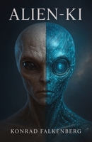 Alien-KI: Die Antwort auf das UFO- Mysterium: Warum die Wahrheit über Außerirdische nicht biologisch, sondern künstlich ist B0FS79Y496 Book Cover