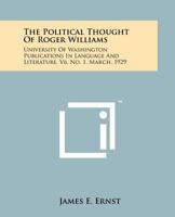 The Political Thought of Roger Williams: University of Washington Publications in Language and Literature, V6, No. 1, March, 1929 1258157969 Book Cover