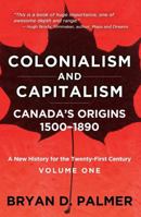 Colonialism and Capitalism: Canada's Origins 1500–1890: A New History for the Twenty-First Century Volume One 1459419243 Book Cover