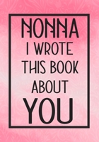 Nonna I Wrote This Book About You: Fill In The Blank With Prompts About What I Love About Nonna,Perfect For Your Nonna's Birthday, Mother's Day or Valentine day 1660156920 Book Cover