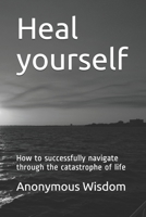 Heal yourself: How to successfully navigate through the catastrophe of life B089J3TQ35 Book Cover