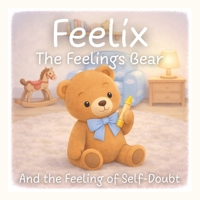 Feelix the Feelings Bear: And the Feeling of Self-Doubt B0GDY2NR6G Book Cover