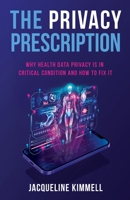 The Privacy Prescription: Why Health Data Privacy Is in Critical Condition and How to Fix It 1636767397 Book Cover