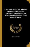 Field, Fort and Fleet: Being a Series of Brilliant and Authentic Sketches of the Most Notable Battles of the Late Civil War 1117875105 Book Cover