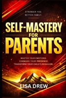 Self- Mastery …for Parents: Master Your Emotions, Command Your Presence, and Transform Your Child’s Behavior B0GWRQ45WJ Book Cover