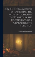 On a General Method of Expressing the Paths of Light, & of the Planets, by the Coefficients of a Characteristic Function 1017432414 Book Cover