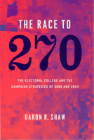 The Race to 270: The Electoral College and the Campaign Strategies of 2000 and 2004 0226751341 Book Cover