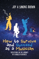 How to Survive and Succeed as a Musician: Reflections on the Journey in a World of Business B0BFVRLXSC Book Cover