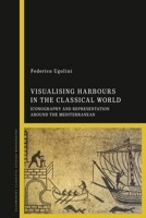 Visualising Harbours in the Classical World: Iconography and Representation around the Mediterranean 1350125733 Book Cover