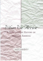 When We Arrive: A New Literary History of Mexican America 0816521417 Book Cover