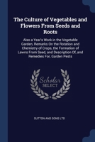 The Culture of Vegetables and Flowers From Seeds and Roots: Also a Year's Work in the Vegetable Garden, Remarks On the Rotation and Chemistry of Crops, the Formation of Lawns From Seed, and Descriptio 137659997X Book Cover